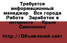 Требуется информационный менеджер - Все города Работа » Заработок в интернете   . Крым,Симоненко